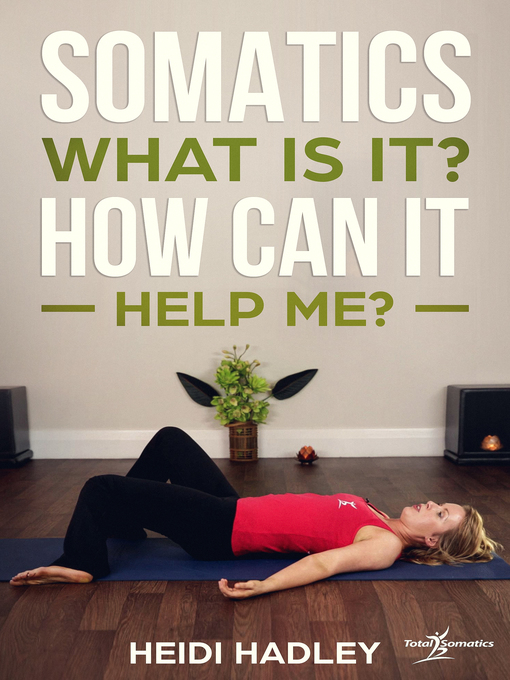 Title details for Somatics--What Is It? How Can It Help Me? by Heidi Hadley - Available
